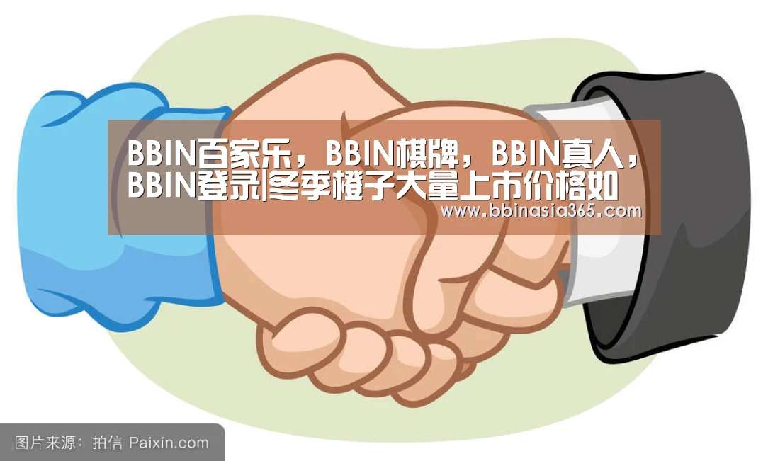 BBIN百家乐，BBIN棋牌，BBIN真人，BBIN登录|冬季橙子大量上市价格如